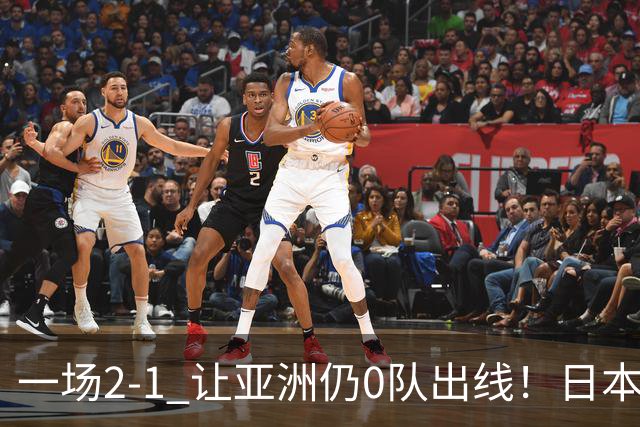 一场2-1 让亚洲仍0队出线！日本进退两难：放水不遇巴西 也要碰法国