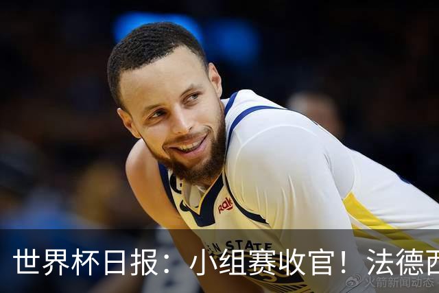世界杯日报：小组赛收官！法德西荷葡半区绞杀+韩国伊朗出局
