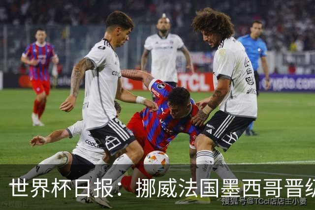 世界杯日报：挪威法国墨西哥晋级 巴西大将恐因伤退出