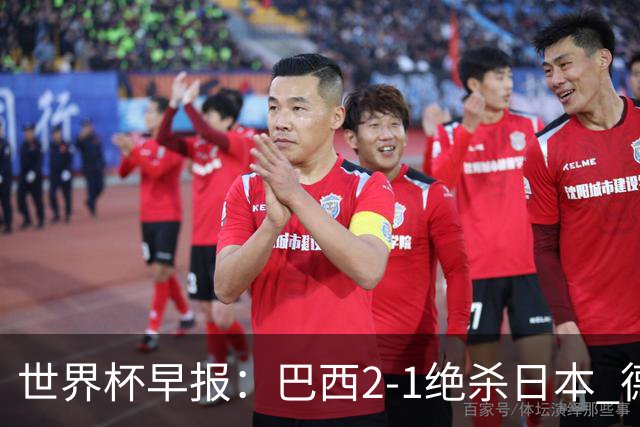 世界杯早报：巴西2-1绝杀日本 德国点球大战遭巴拉圭淘汰