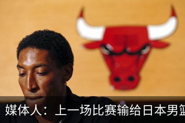 媒体人：上一场比赛输给日本男篮实在很不应该 教练组责任非常大
