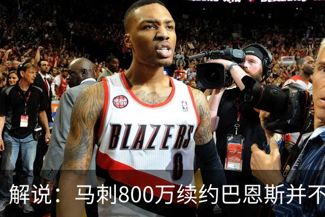 解说：马刺800万续约巴恩斯并不贵 后者在常规赛还是很好用的轮换